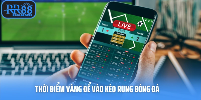 Thời điểm vàng để vào kèo rung bóng đá